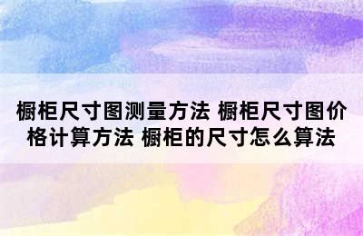 橱柜尺寸图测量方法 橱柜尺寸图价格计算方法 橱柜的尺寸怎么算法